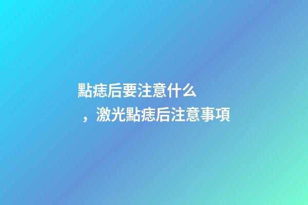 點痣后要注意什么，激光點痣后注意事項